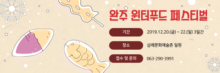 완주 윈터푸드 페스티벌 기간 2019.12.20.(금) ~ 22.(일) 3일간 / 장소 삼례문화예술촌 일원 / 접수 및 문의 063-290-3991