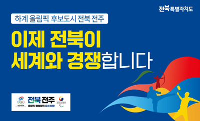 하계 올림픽 후보도시 전북 전주
이제 전북이 세계와 경쟁합니다.
전북 전주 올림픽 패럴림픽 유치 희망
전북특별자치도