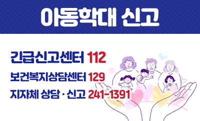 아동학대신고
긴급신고센터 112
보건복지상담센터 129
지자체 상담 · 신고 241-1391