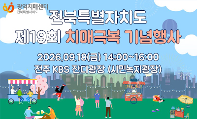 전북특별자치도
제19회 치매극복 기념행사
2026.09.18(금) 14:00~16:00
전주 KBS 잔디광장 (시민녹지광장)