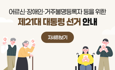 어르신·장애인·거주불명등록자 등을 위한 제21대 대통령 선거 안내
자세히보기