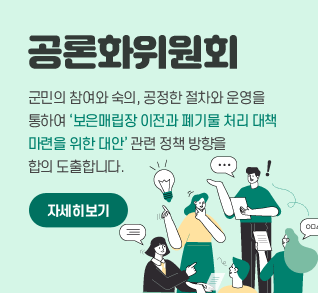 공론화위원회
군민의 참여와 숙의, 공정한 절차와 운영을 통하여
‘보은매립장 이전과 폐기물 처리 대책 마련을 위한
대안’ 관련 정책 방향을 합의 도출합니다.

자세히보기