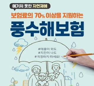 예기치 못한 자연재해
보험료의 70%이상을 지원하는 풍수해보험
#태풍이 와도
#지진이 나도
#걱정하지 마세요!