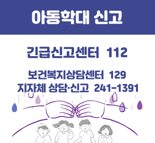 아동학대 신고
긴급신고센터  112
보건복지상담센터 129
지자체 상담·신고 241-1391