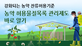 강화되는 농약 잔류허용기준
농약 허용물질목록 관리제도 바로 알기