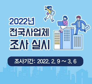 2022년 전국사업체 조사 실시
조사기간: 2022. 2. 9 ~ 3. 6